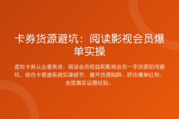 卡券货源避坑:阅读影视会员爆单实操