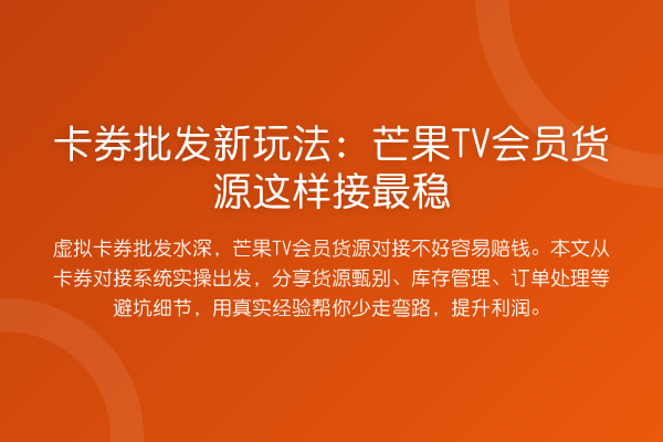 卡券批发新玩法:芒果TV会员货源这样接最稳