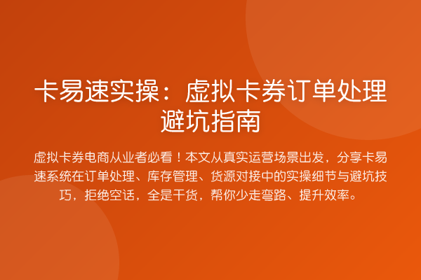卡易速实操:虚拟卡券订单处理避坑指南