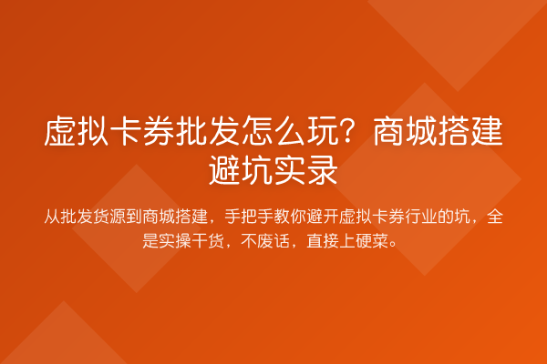 虚拟卡券批发怎么玩？商城搭建避坑实录