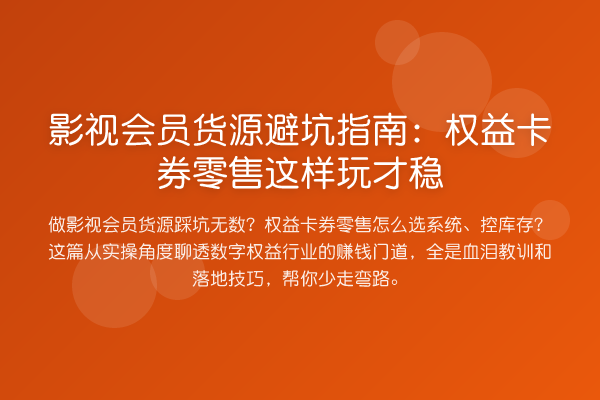 影视会员货源避坑指南:权益卡券零售这样玩才稳