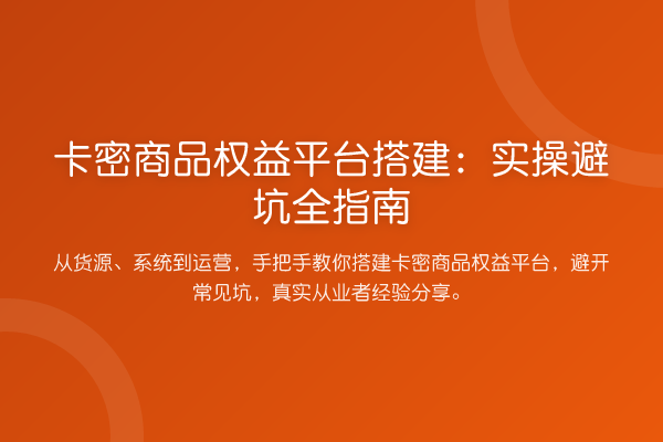 卡密商品权益平台搭建：实操避坑全指南