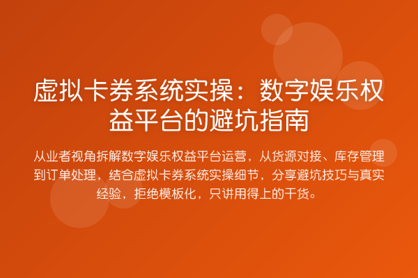 虚拟卡券系统实操:数字娱乐权益平台的避坑指南