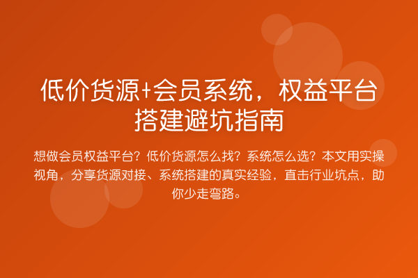 低价货源+会员系统，权益平台搭建避坑指南