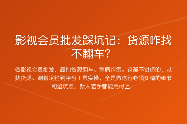 影视会员批发踩坑记：货源咋找不翻车？