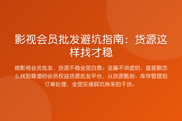 影视会员批发避坑指南:货源这样找才稳