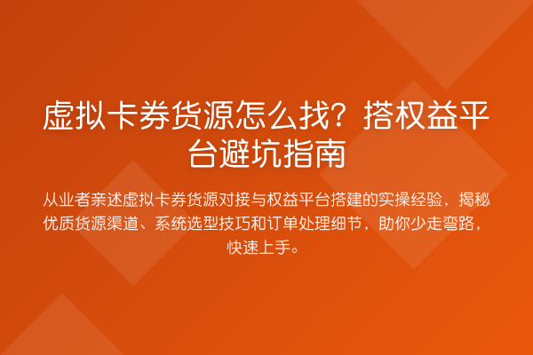 虚拟卡券货源怎么找?搭权益平台避坑指南