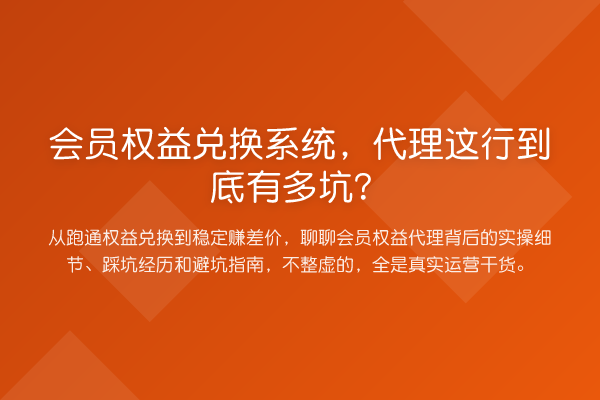 会员权益兑换系统，代理这行到底有多坑？