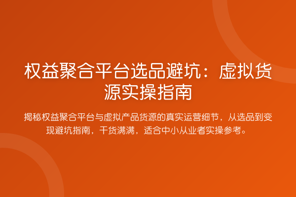 权益聚合平台选品避坑：虚拟货源实操指南