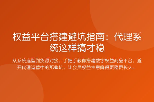 权益平台搭建避坑指南：代理系统这样搞才稳
