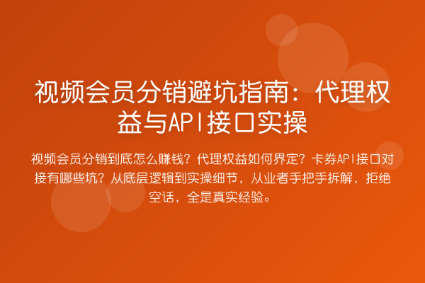 视频会员分销避坑指南:代理权益与API接口实操