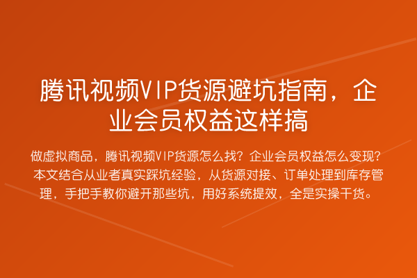 腾讯视频VIP货源避坑指南,企业会员权益这样搞