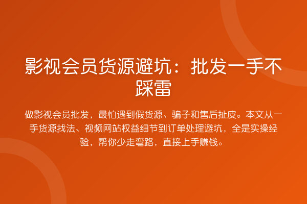 影视会员货源避坑：批发一手不踩雷
