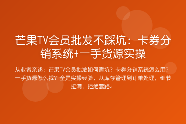 芒果TV会员批发不踩坑：卡券分销系统+一手货源实操