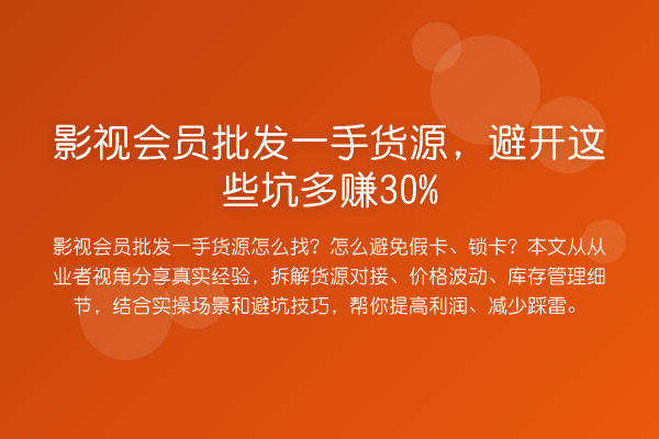 影视会员批发一手货源，避开这些坑多赚30%