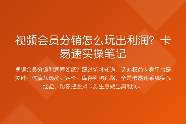 视频会员分销怎么玩出利润?卡易速实操笔记