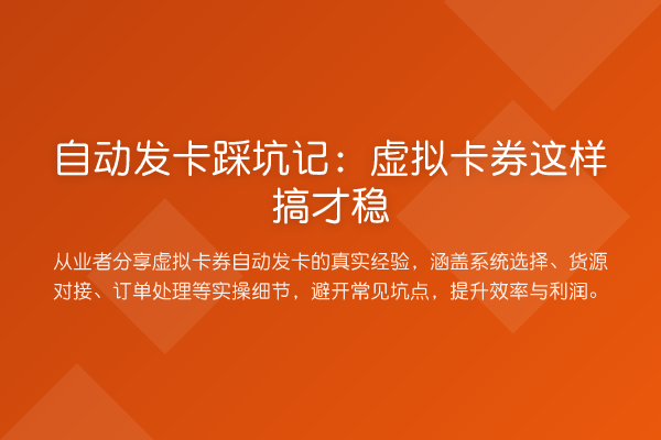 自动发卡踩坑记：虚拟卡券这样搞才稳