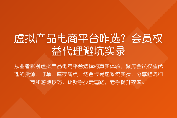 虚拟产品电商平台咋选？会员权益代理避坑实录