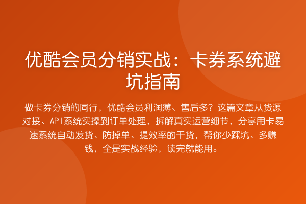 优酷会员分销实务:卡券系统避坑指南