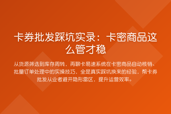 卡券批发踩坑实录：卡密商品这么管才稳