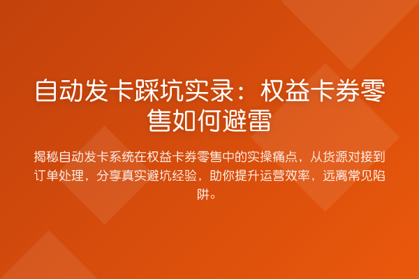 自动发卡踩坑实录：权益卡券零售如何避雷
