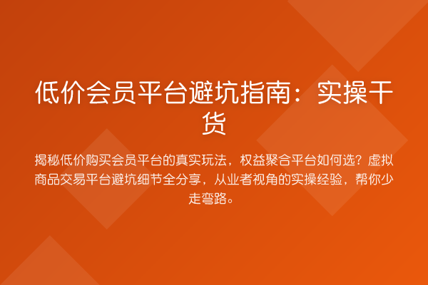 低价会员平台避坑指南：实操实务