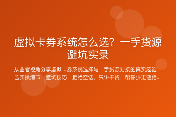 虚拟卡券系统怎么选？一手货源避坑实录