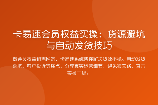 卡易速会员权益实操:货源避坑与自动发货技巧