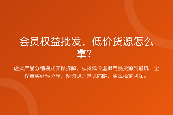 会员权益批发,低价货源怎么拿?
