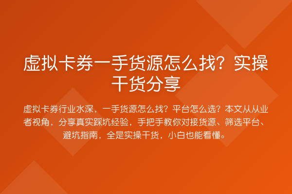 虚拟卡券一手货源怎么找？实操干货分享