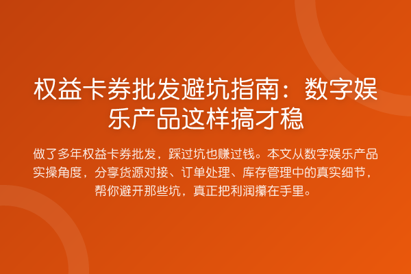 权益卡券批发避坑指南：数字娱乐产品这样搞才稳