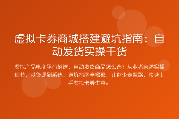 虚拟卡券商城搭建避坑指南：自动发货实操干货