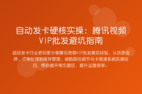 自动发卡硬核实操：腾讯视频VIP批发避坑指南