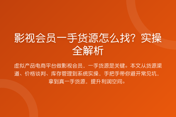 影视会员一手货源怎么找?实操全解析
