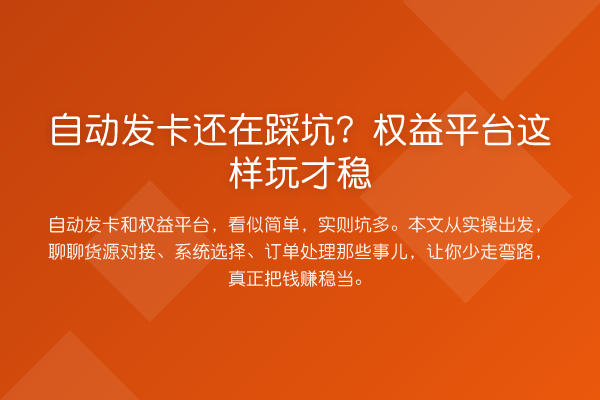 自动发卡还在踩坑?权益平台这样玩才稳