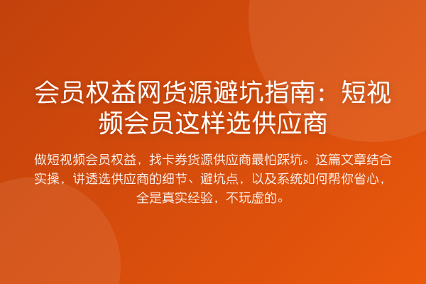 会员权益网货源避坑指南:短视频会员这样选供应商