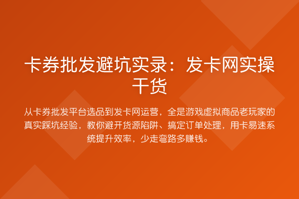 卡券批发避坑实录:发卡网实操干货