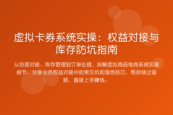 虚拟卡券系统实操:权益对接与库存防坑指南