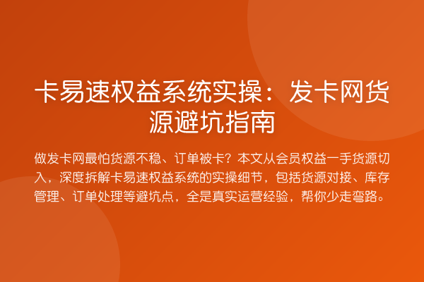 卡易速权益系统实操：发卡网货源避坑指南