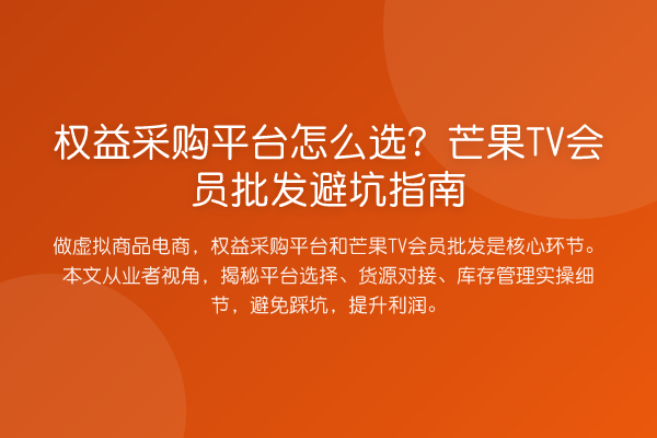 权益采购平台怎么选？芒果TV会员批发避坑指南
