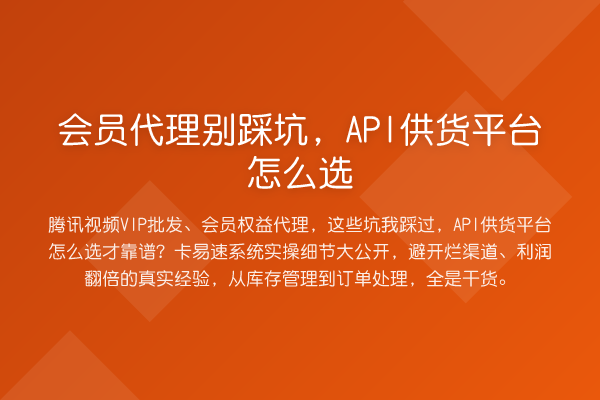会员代理别踩坑，API供货平台怎么选