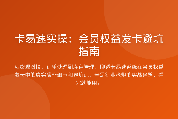 卡易速实操:会员权益发卡避坑指南