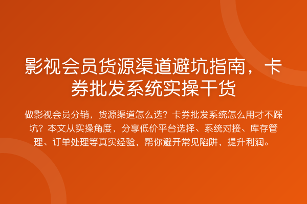 影视会员货源渠道避坑指南，卡券批发系统实操干货