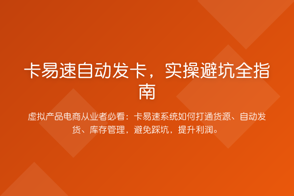 卡易速自动发卡,实操避坑全指南