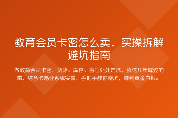 教育会员卡密怎么卖，实操拆解避坑指南