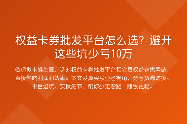 权益卡券批发平台怎么选？避开这些坑少亏10万