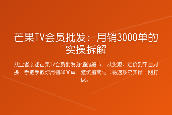 芒果TV会员批发：月销3000单的实操拆解