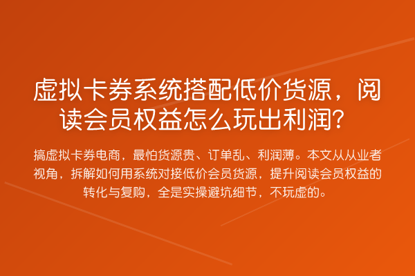 虚拟卡券系统搭配低价货源,阅读会员权益怎么玩出利润?