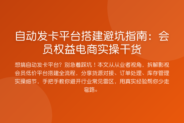自动发卡平台搭建避坑指南:会员权益电商实操干货