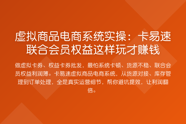 虚拟商品电商系统实操：卡易速联合会员权益这样玩才赚钱